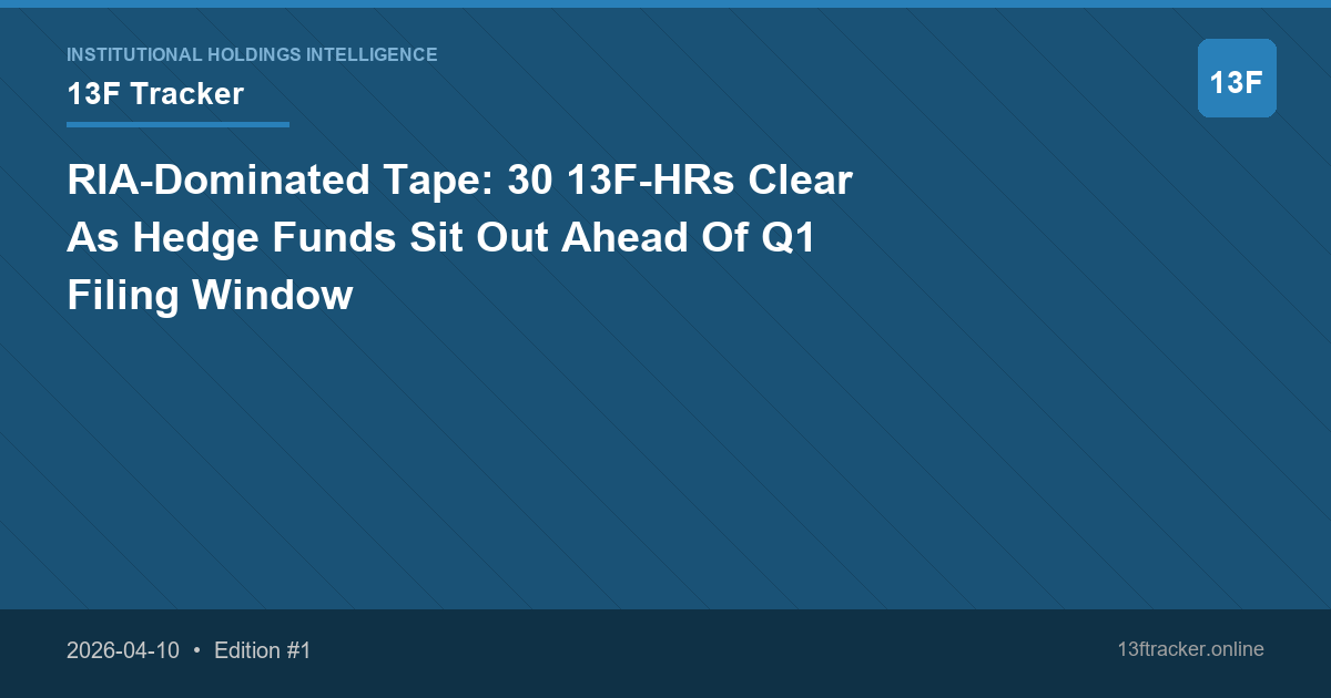 RIA-Dominated Tape: 30 13F-HRs Clear As Hedge Funds Sit Out Ahead Of Q1 Filing Window