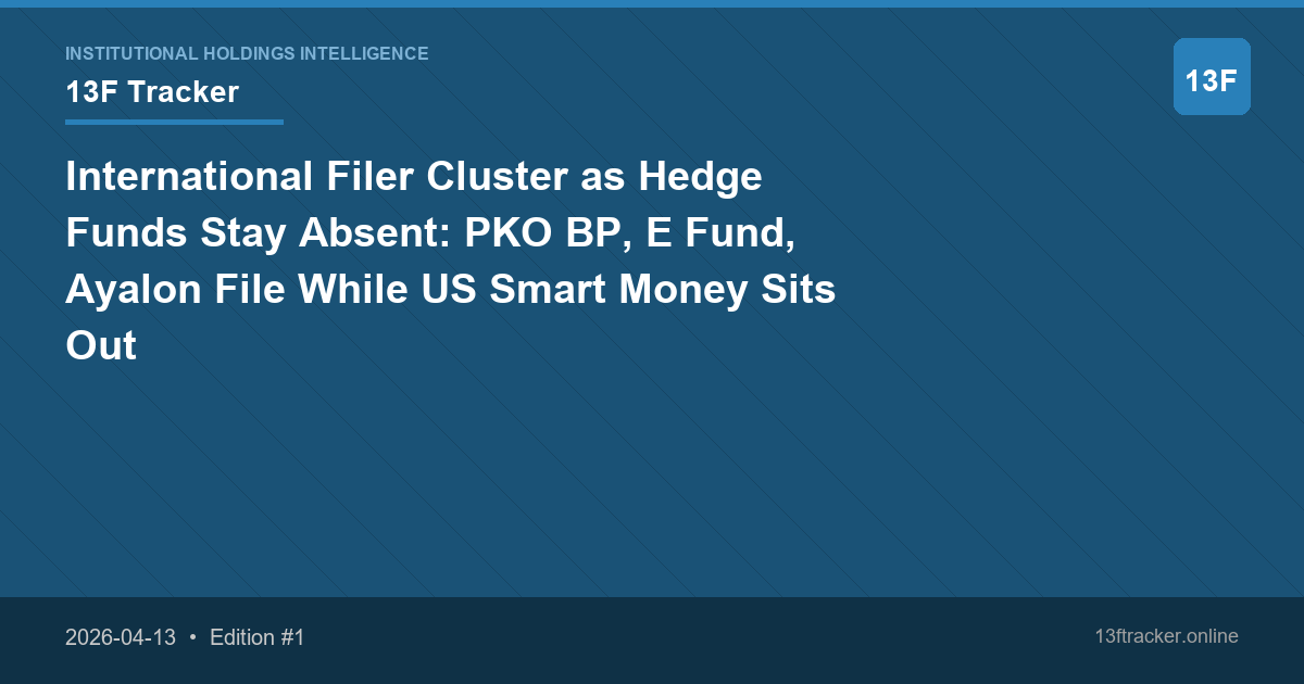 International Filer Cluster as Hedge Funds Stay Absent: PKO BP, E Fund, Ayalon File While US Smart Money Sits Out